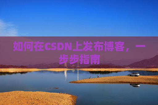 如何在CSDN上发布博客,一步步指南